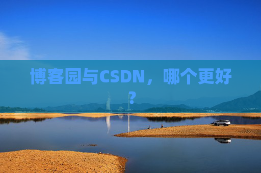 博客园与CSDN，哪个更好？