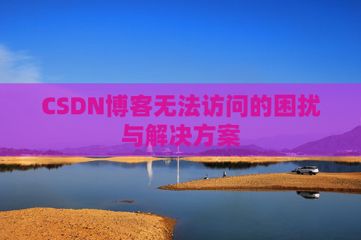 CSDN博客无法访问的困扰与解决方案