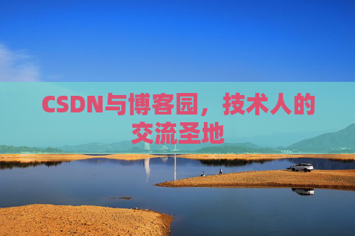 CSDN与博客园,技术人的交流圣地 CSDN与博客园,技术人的交流圣地