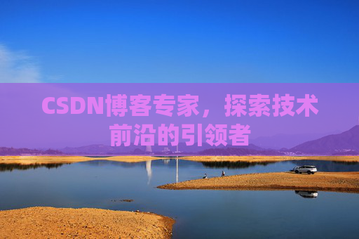 CSDN博客专家,探索技术前沿的引领者